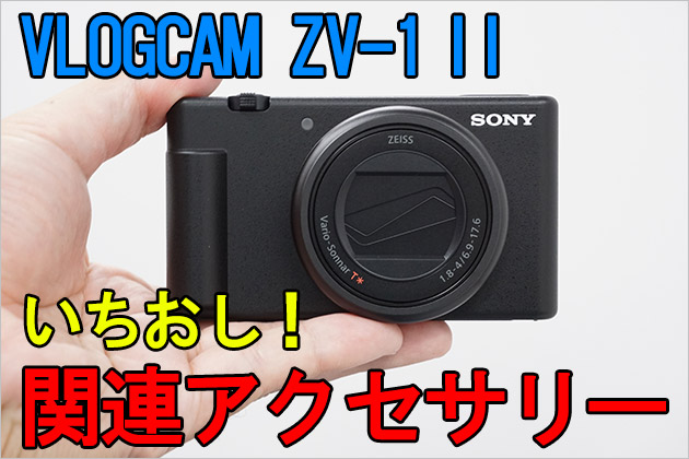 VLOGCAM ZV-1 II いちおし!関連アクセサリー ピックアップ７選のご案内