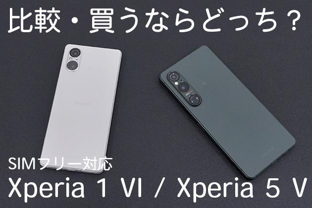 買うならどっち？SIMフリー対応 Xperia 1 VI / Xperia 5 V 徹底比較