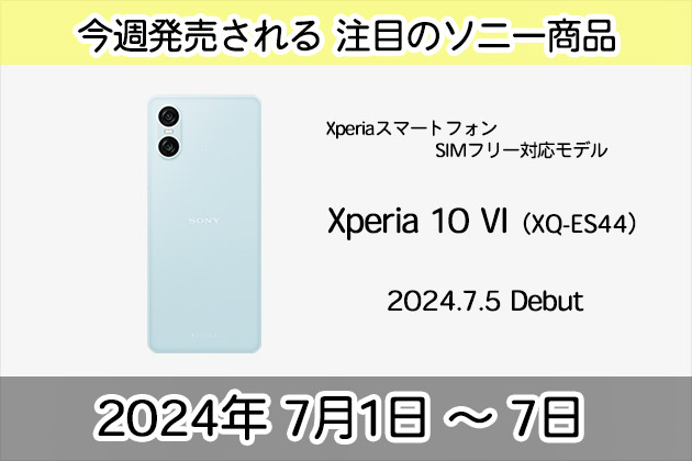 今週発売！注目のソニー新商品は？ 2024年7月第１週 7月1日 ～ 7月7日