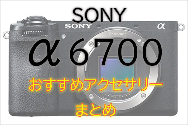 ソニー α6700 と一緒に使いたい おすすめ アクセサリー まとめ