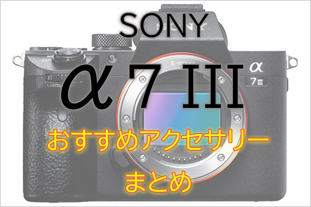 ソニー α7 III と一緒に使いたい おすすめ アクセサリー まとめ