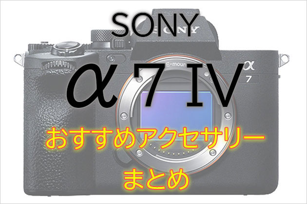 ソニー α7 IV と一緒に使いたい おすすめ アクセサリー まとめ