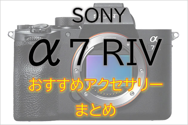 ソニー α7R IV と一緒に使いたい おすすめ アクセサリー まとめ