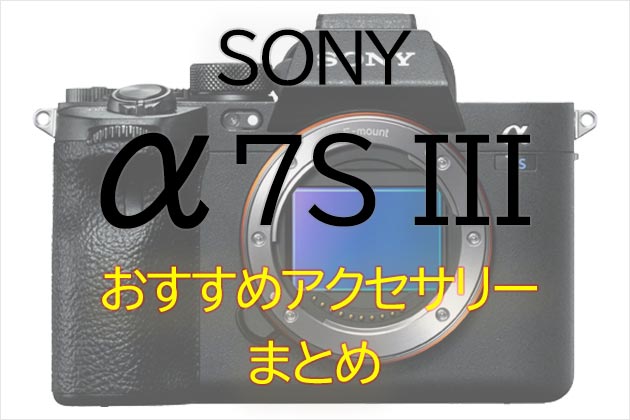 ソニー α7S III と一緒に使いたい おすすめ アクセサリー まとめ