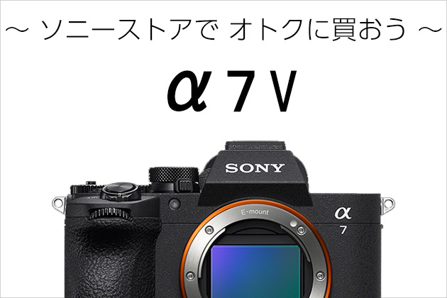 ソニー α7 V ソニーストアでオトクに購入しよう 事前準備編