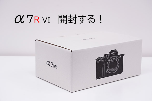 α7RVI 開封する！付属品などを確認しつつ変化点もチェック！