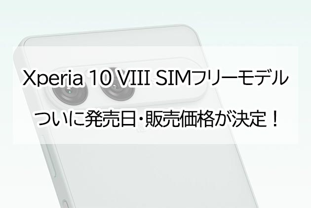 Xperia 10 VIII SIMフリーモデル ついに発売日と価格が決定！