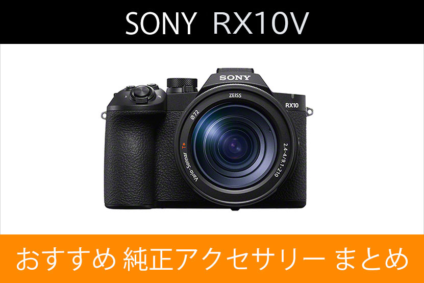ソニー RX10V と一緒に使ってほしい 純正アクセサリー まとめ!