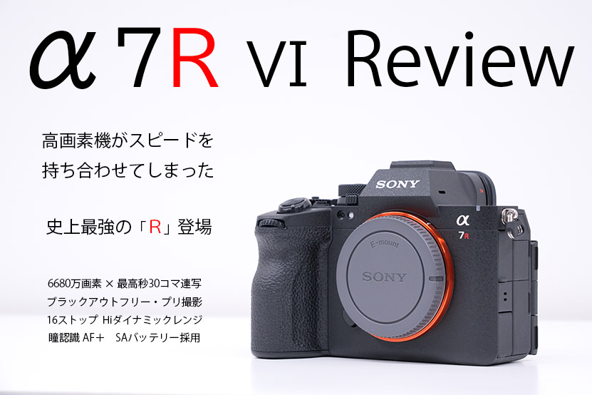 α7RVI レビュー 作例あり 高画素×スピード 最強「R」誕生!