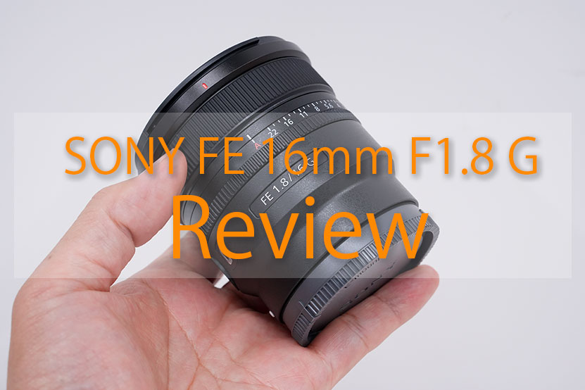 SONY FE 16mm F1.8 G (SEL16F18G) レビュー 実機を使って紹介