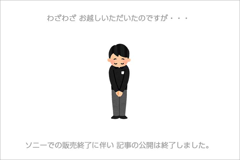 ソニーでの販売終了に伴い 記事の公開は終了いたしました。